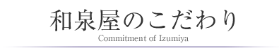 和泉屋のこだわり