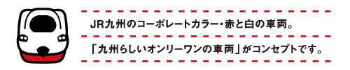JR九州のコーポレートカラー・赤と白の車両。「九州らしいオンリーワンの車両」がコンセプトです。
